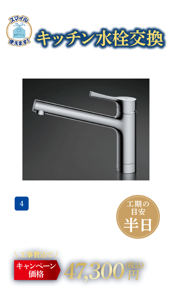 4 キッチン水栓交換 TOTO TKS05301J メーカー希望小売価格：43,670円（税込・工事費別）、キャンペーン価格：47,300円（税込・工事費込） 工期の目安：半日