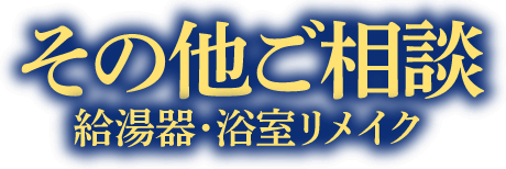 その他ご相談 給湯器まで・浴室リメイク