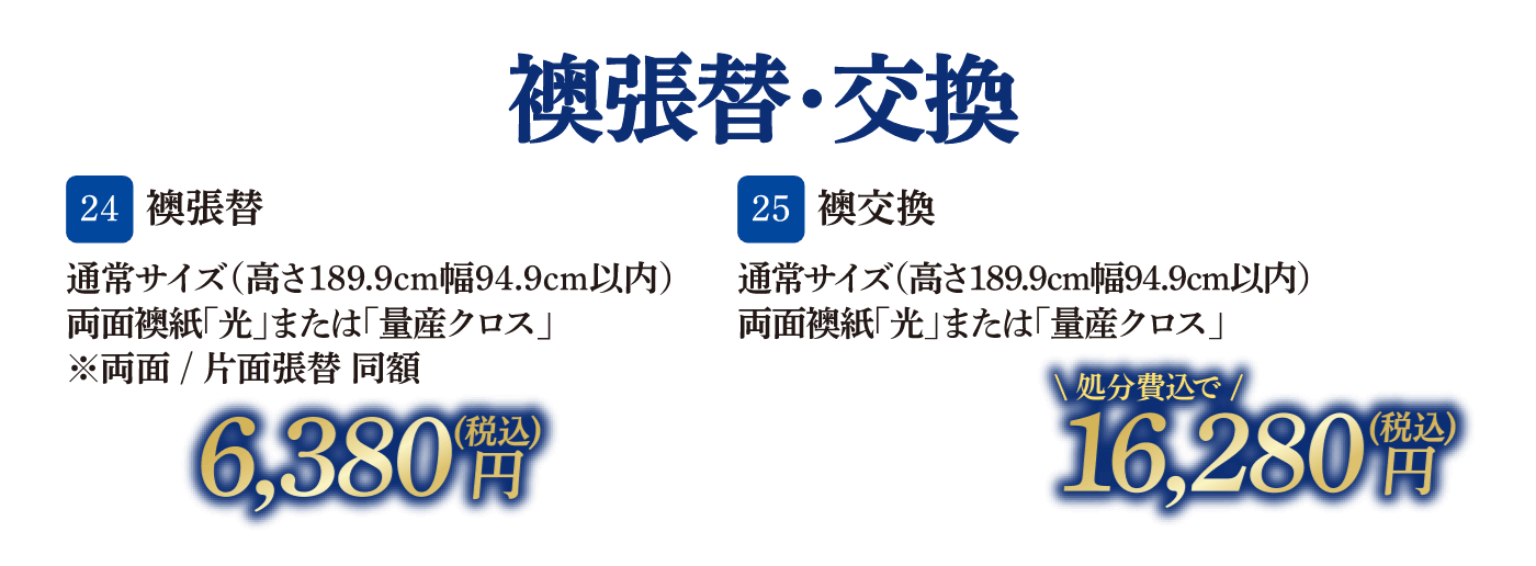 24 襖張替 通常サイズ（高さ189.9cm幅・94.9cm以内） 両面襖紙「光」または「量産クロス」 6,380円（税込）、25 襖交換 通常サイズ（高さ189.9cm・幅94.9cm以内） 両面襖紙「光」または「量産クロス」 16,280円（税込・処分費込）