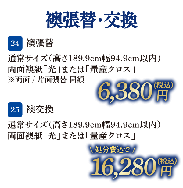 24 襖張替 通常サイズ（高さ189.9cm幅・94.9cm以内） 両面襖紙「光」または「量産クロス」 6,380円（税込）、25 襖交換 通常サイズ（高さ189.9cm・幅94.9cm以内） 両面襖紙「光」または「量産クロス」 16,280円（税込・処分費込）