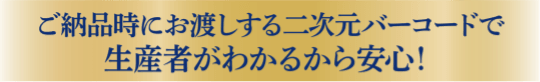 ご納品時にお渡しする二次元バーコードで生産者がわかるから安心！