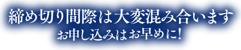 締め切り間際は大変混み合います、お申し込みはお早めに！