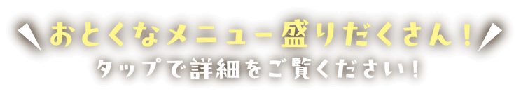 おとくなメニュー盛りだくさん！タップで詳細をご覧ください！