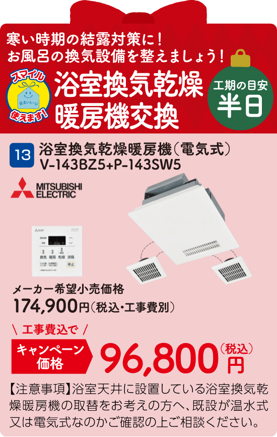 13 浴室換気乾燥暖房機交換 MITSUBISHI V-143BZ5+P-143SW5 メーカー希望小売価格：174,900円（税込・工事費別）、キャンペーン価格：96,800円（税込・工事費込）