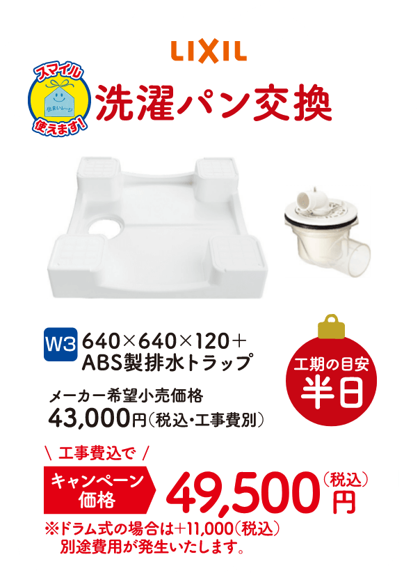 W3 洗濯パン交換 工期の目安：半日 LIXIL 640×640×120＋ABS製排水トラップ メーカー希望小売価格：43,000円（税込・工事費別）、キャンペーン価格：49,500円（税込・工事費込）