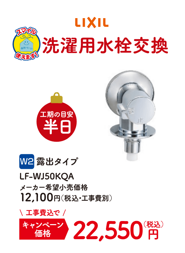 W2 LIXIL 洗濯用水栓交換 工期の目安：半日 露出タイプ LF-WJ50KQA メーカー希望小売価格：12,100円（税込・工事費別）、キャンペーン価格：22,550円（税込・工事費込）