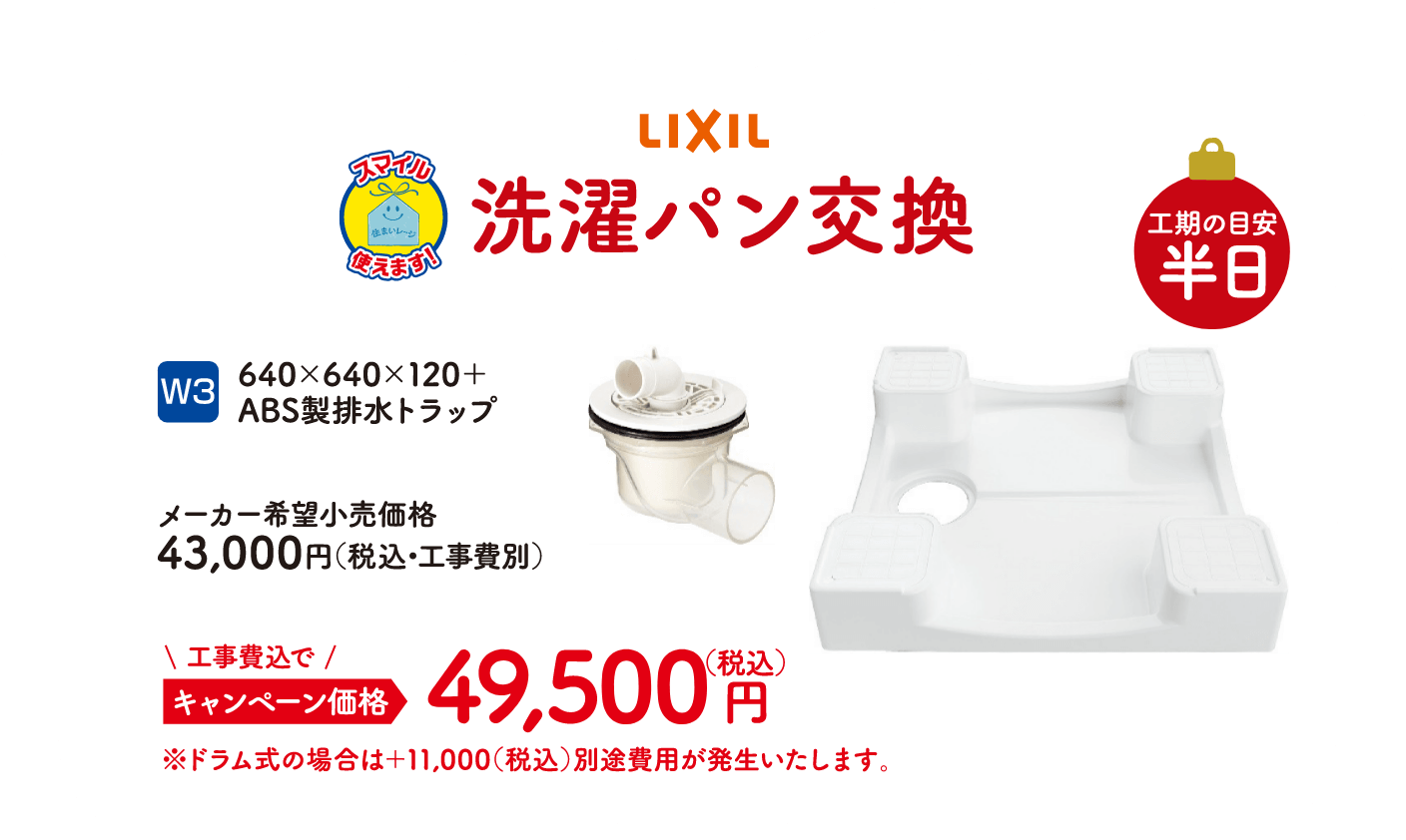 W3 LIXIL 洗濯パン交換 工期の目安：半日 640×640×120＋ABS製排水トラップ メーカー希望小売価格：43,000円（税込・工事費別）、キャンペーン価格：49,500円（税込・工事費込）