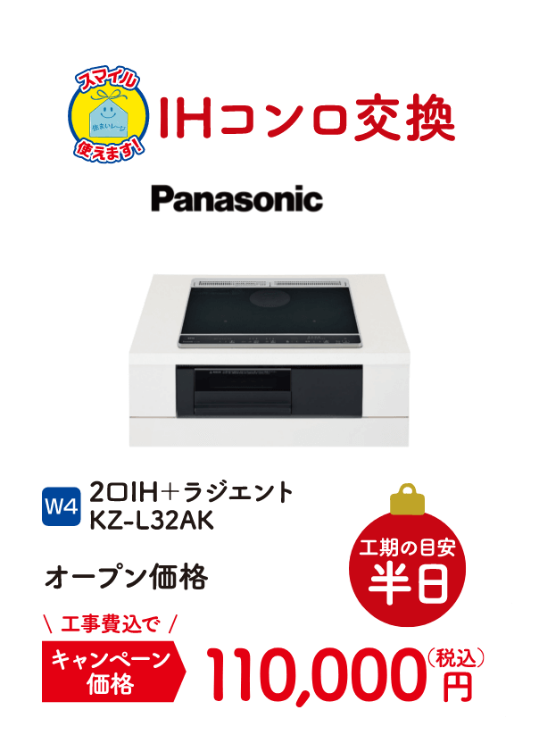 W4 Panasonic IHコンロ交換 工期の目安：半日 2口IH＋ラジエント KZ-L32AK キャンペーン価格：110,000円（税込・工事費込）