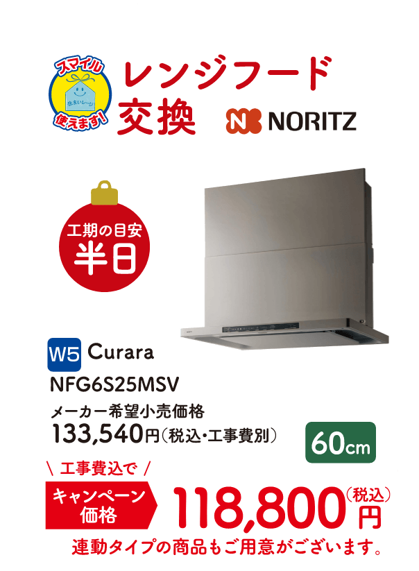 W5 NORITZ レンジフード交換 工期の目安：半日 Curara NFG6S25MSV メーカー希望小売価格：133,540円（税込・工事費別）、キャンペーン価格：118,800円（税込・工事費込）
