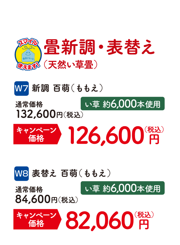 畳新調・表替え W7 新調 百萌（ももえ） い草約6,000本使用 通常価格：132,600円（税込）、キャンペーン価格：126,600円（税込）・W8 表替え 百萌（ももえ） い草約6,000本使用 通常価格：84,600円（税込）、キャンペーン価格：82,060円（税込）