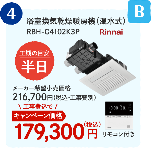 B 4 Rinnai 浴室換気乾燥暖房機（温水式） RBH-C4102K3P 工期の目安：半日 メーカー希望小売価格：216,700円（税込・工事費別）、キャンペーン価格：179,300円（税込・工事費込）