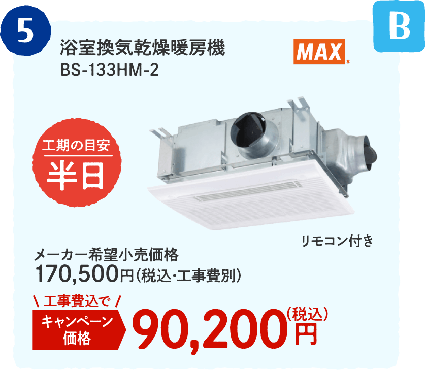 B 5 MAX 浴室換気乾燥暖房機 BS-133HM-2 工期の目安：半日 メーカー希望小売価格：170,500円（税込・工事費別）、キャンペーン価格：90,200円（税込・工事費込）
