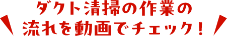 ダクト清掃の作業の流れを動画でチェック！