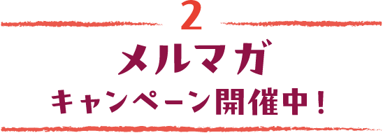 2 メルマガキャンペーン開催中！