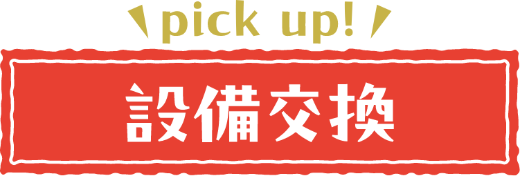 pickup！設備交換