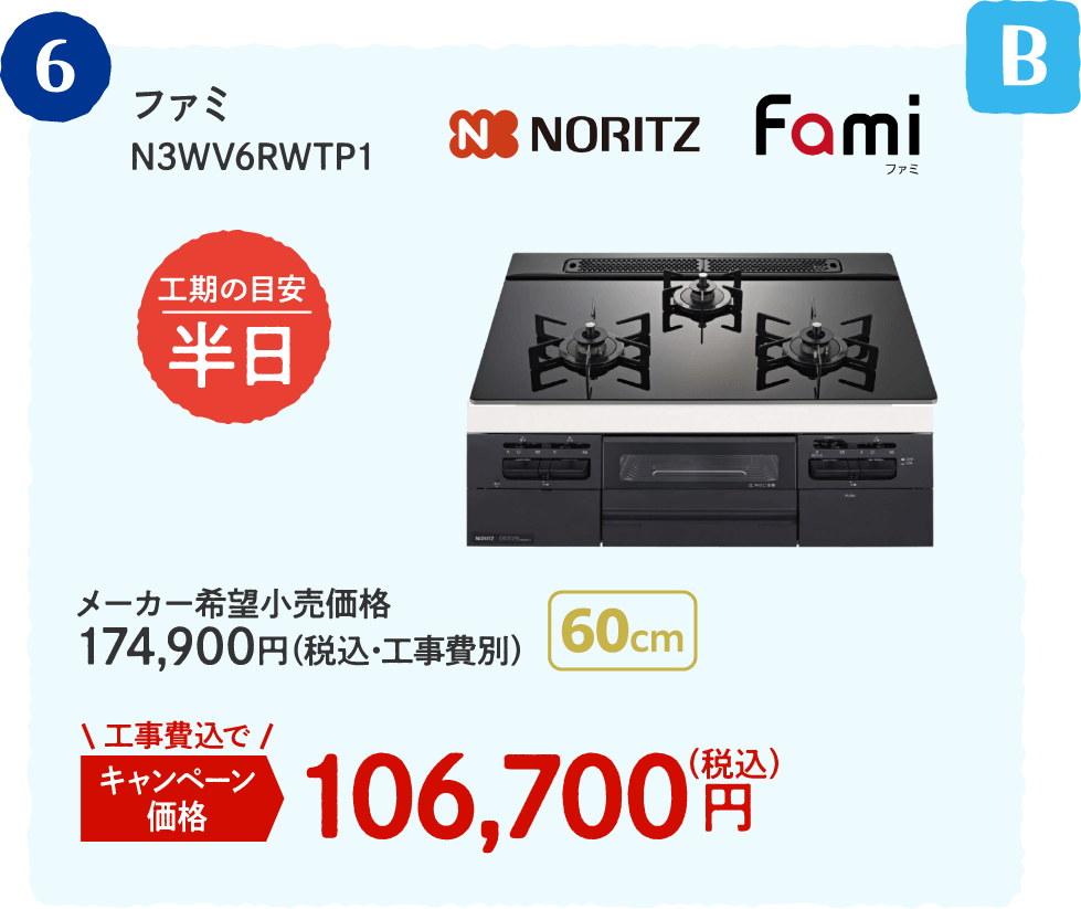 B 6 NORITZ ファミ N3WV6RWTP1 工期の目安：半日 メーカー希望小売価格：174,900円（税込・工事費別）、キャンペーン価格：106,700円（税込・工事費込）