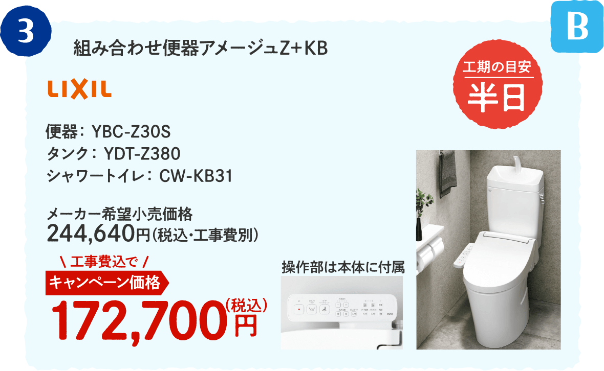 B 3 LIXIL 組み合わせ便器アメージュZ＋KB 工期の目安：半日 メーカー希望小売価格：244,640円（税込・工事費別）、キャンペーン価格：172,700円（税込・工事費込）