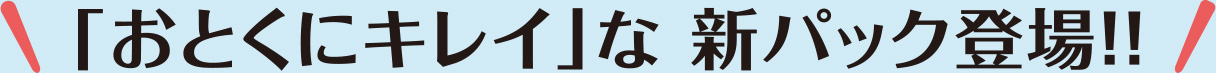 「おとくにキレイな」新パック登場！！