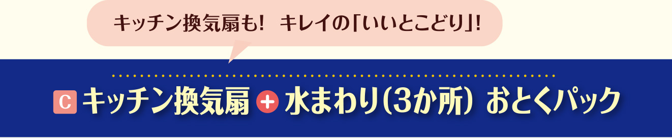 C.キッチン換気扇＋水まわり（3か所）おとくパック